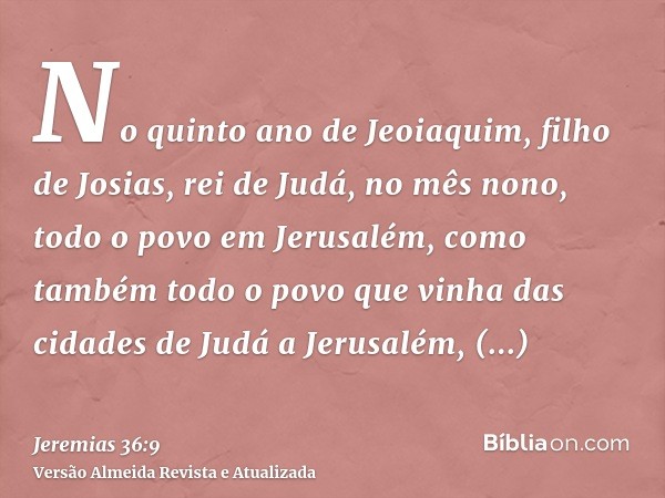 No quinto ano de Jeoiaquim, filho de Josias, rei de Judá, no mês nono, todo o povo em Jerusalém, como também todo o povo que vinha das cidades de Judá a Jerusal