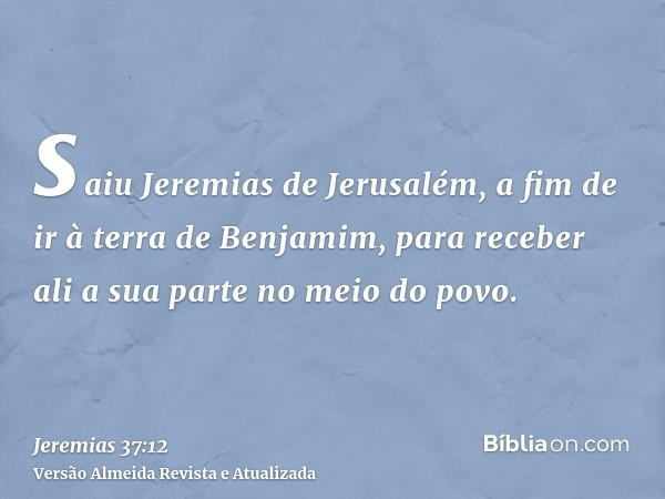 saiu Jeremias de Jerusalém, a fim de ir à terra de Benjamim, para receber ali a sua parte no meio do povo.