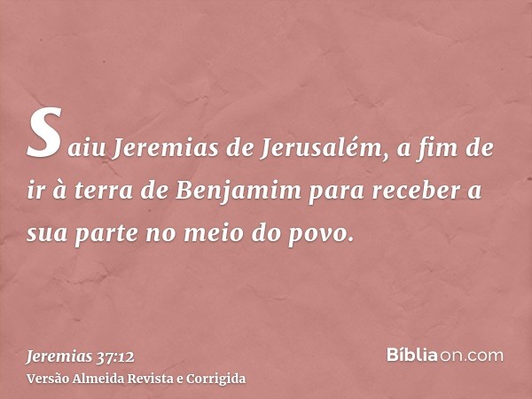 saiu Jeremias de Jerusalém, a fim de ir à terra de Benjamim para receber a sua parte no meio do povo.