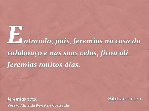 Entrando, pois, Jeremias na casa do calabouço e nas suas celas, ficou ali Jeremias muitos dias.