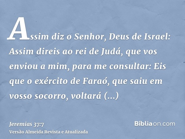 Assim diz o Senhor, Deus de Israel: Assim direis ao rei de Judá, que vos enviou a mim, para me consultar: Eis que o exército de Faraó, que saiu em vosso socorro