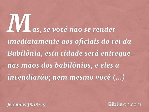 Mas, se você não se render imediatamente aos oficiais do rei da Babilônia, esta cidade será entregue nas mãos dos babilônios, e eles a incendiarão; nem mesmo v