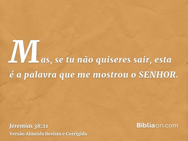 Mas, se tu não quiseres sair, esta é a palavra que me mostrou o SENHOR.