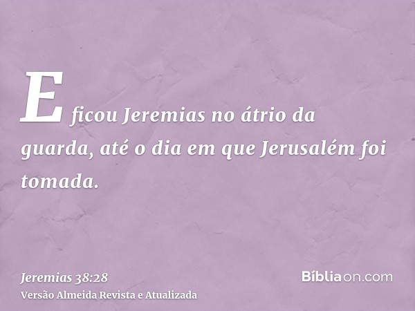 E ficou Jeremias no átrio da guarda, até o dia em que Jerusalém foi tomada.