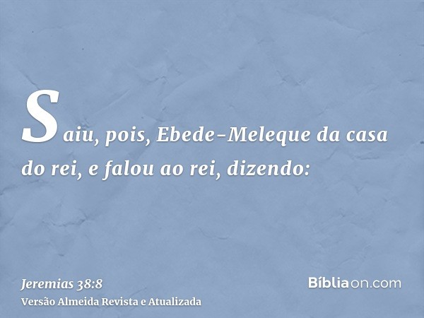 Saiu, pois, Ebede-Meleque da casa do rei, e falou ao rei, dizendo: