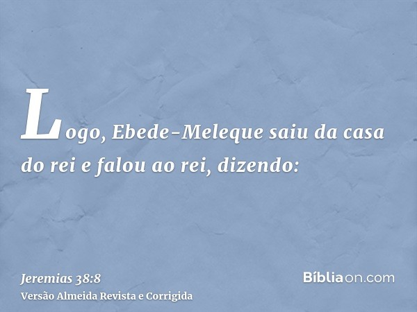 Logo, Ebede-Meleque saiu da casa do rei e falou ao rei, dizendo: