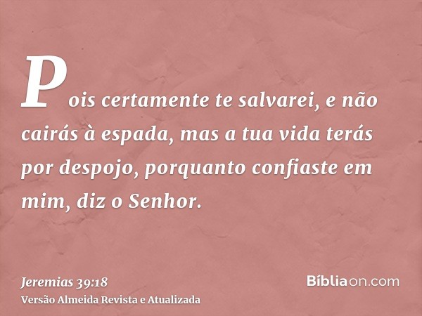 Pois certamente te salvarei, e não cairás à espada, mas a tua vida terás por despojo, porquanto confiaste em mim, diz o Senhor.