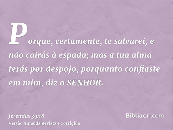 Porque, certamente, te salvarei, e não cairás à espada; mas a tua alma terás por despojo, porquanto confiaste em mim, diz o SENHOR.