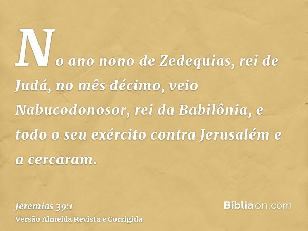 No ano nono de Zedequias, rei de Judá, no mês décimo, veio Nabucodonosor, rei da Babilônia, e todo o seu exército contra Jerusalém e a cercaram.