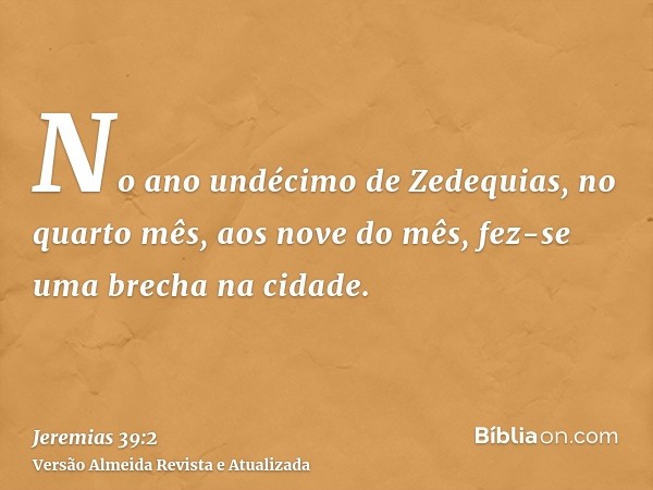 No ano undécimo de Zedequias, no quarto mês, aos nove do mês, fez-se uma brecha na cidade.