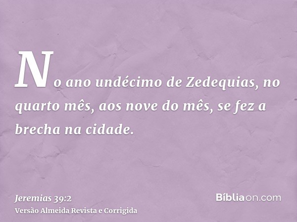 No ano undécimo de Zedequias, no quarto mês, aos nove do mês, se fez a brecha na cidade.