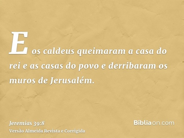 E os caldeus queimaram a casa do rei e as casas do povo e derribaram os muros de Jerusalém.