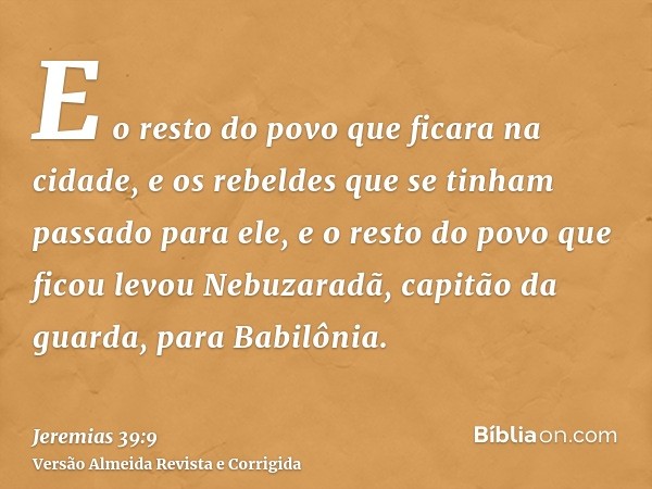 E o resto do povo que ficara na cidade, e os rebeldes que se tinham passado para ele, e o resto do povo que ficou levou Nebuzaradã, capitão da guarda, para Babi