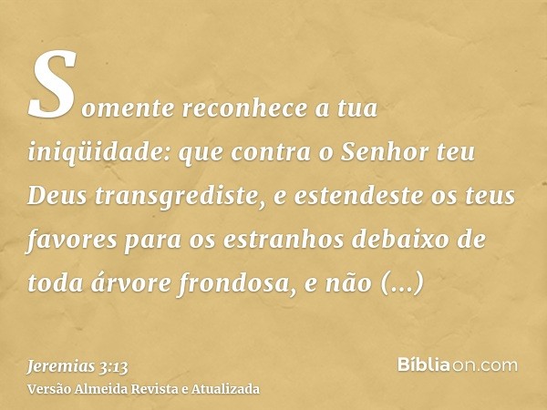 Somente reconhece a tua iniqüidade: que contra o Senhor teu Deus transgrediste, e estendeste os teus favores para os estranhos debaixo de toda árvore frondosa, 