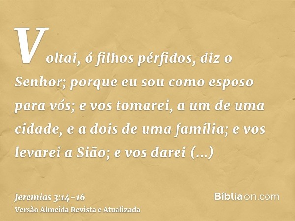 Voltai, ó filhos pérfidos, diz o Senhor; porque eu sou como esposo para vós; e vos tomarei, a um de uma cidade, e a dois de uma família; e vos levarei a Sião;e 