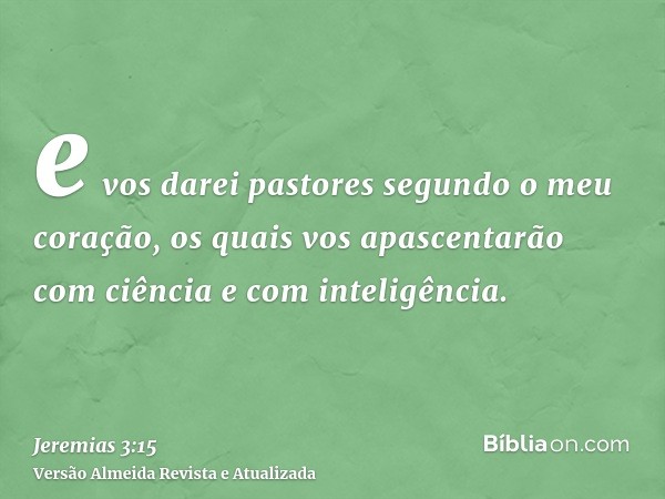 e vos darei pastores segundo o meu coração, os quais vos apascentarão com ciência e com inteligência.