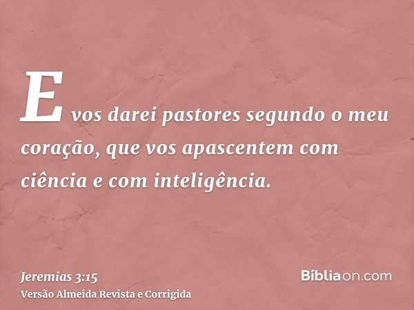 E vos darei pastores segundo o meu coração, que vos apascentem com ciência e com inteligência.