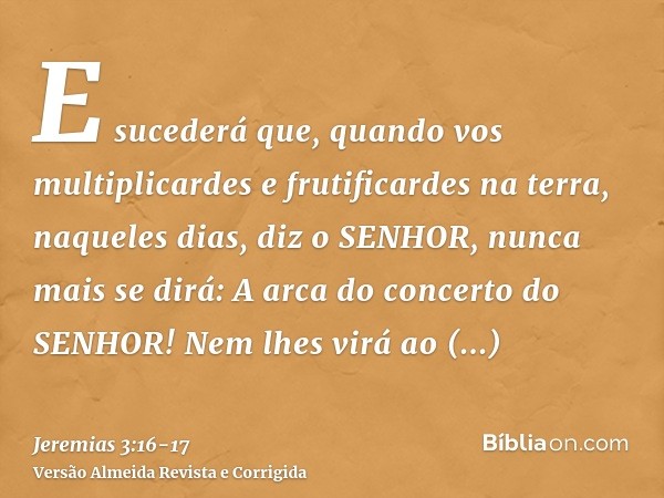 E sucederá que, quando vos multiplicardes e frutificardes na terra, naqueles dias, diz o SENHOR, nunca mais se dirá: A arca do concerto do SENHOR! Nem lhes virá