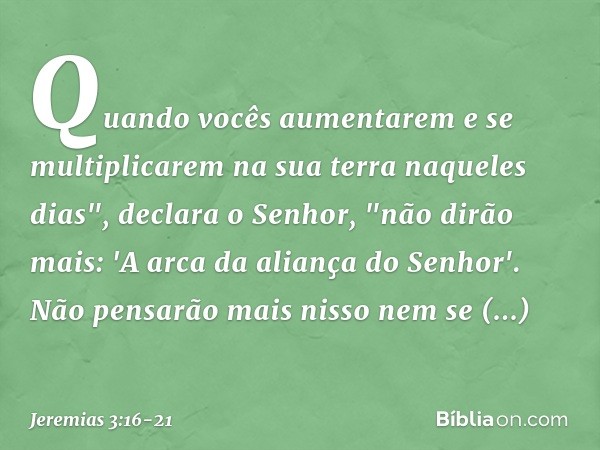 Quando vocês aumentarem e se multiplicarem na sua terra naqueles dias", declara o Senhor, "não dirão mais: 'A arca da aliança do Senhor'. Não pensarão mais niss
