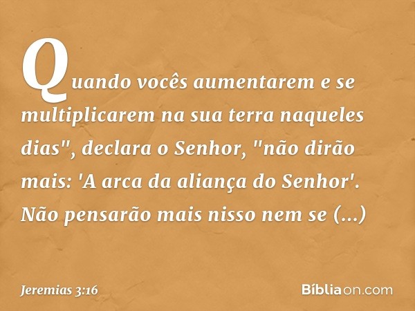 Quando vocês aumentarem e se multiplicarem na sua terra naqueles dias", declara o Senhor, "não dirão mais: 'A arca da aliança do Senhor'. Não pensarão mais niss