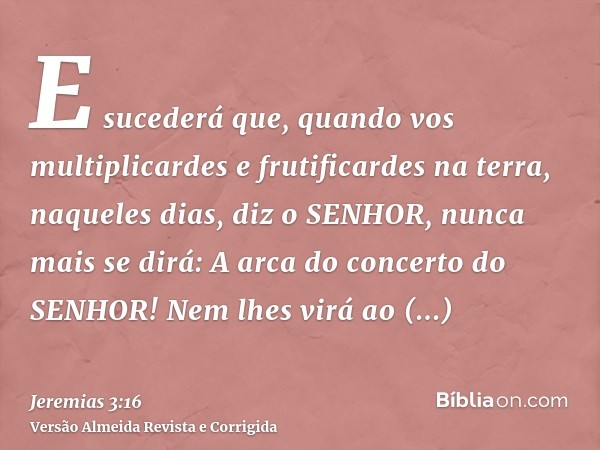 E sucederá que, quando vos multiplicardes e frutificardes na terra, naqueles dias, diz o SENHOR, nunca mais se dirá: A arca do concerto do SENHOR! Nem lhes virá