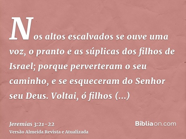 Nos altos escalvados se ouve uma voz, o pranto e as súplicas dos filhos de Israel; porque perverteram o seu caminho, e se esqueceram do Senhor seu Deus.Voltai, 