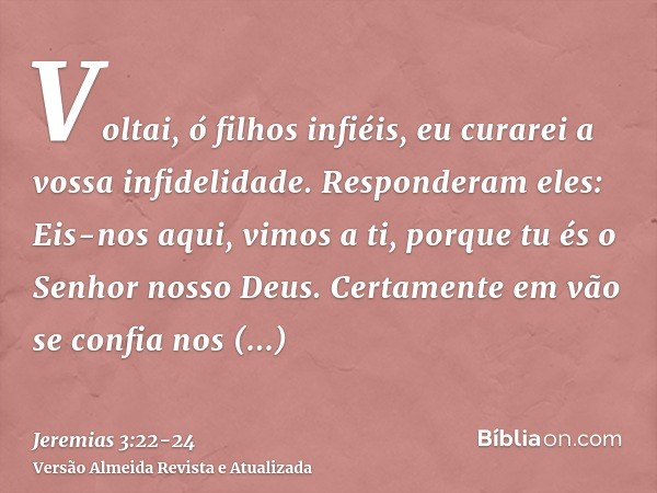 Voltai, ó filhos infiéis, eu curarei a vossa infidelidade. Responderam eles: Eis-nos aqui, vimos a ti, porque tu és o Senhor nosso Deus.Certamente em vão se con