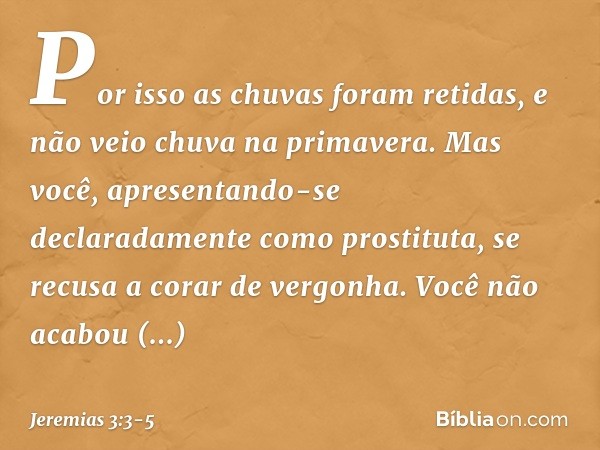 Por isso as chuvas foram retidas,
e não veio chuva na primavera.
Mas você,
apresentando-se declaradamente
como prostituta,
se recusa a corar de vergonha. Você n