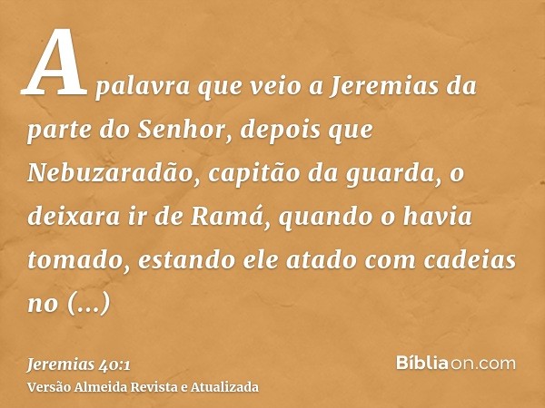 A palavra que veio a Jeremias da parte do Senhor, depois que Nebuzaradão, capitão da guarda, o deixara ir de Ramá, quando o havia tomado, estando ele atado com 