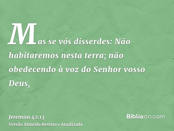 Mas se vós disserdes: Não habitaremos nesta terra; não obedecendo à voz do Senhor vosso Deus,