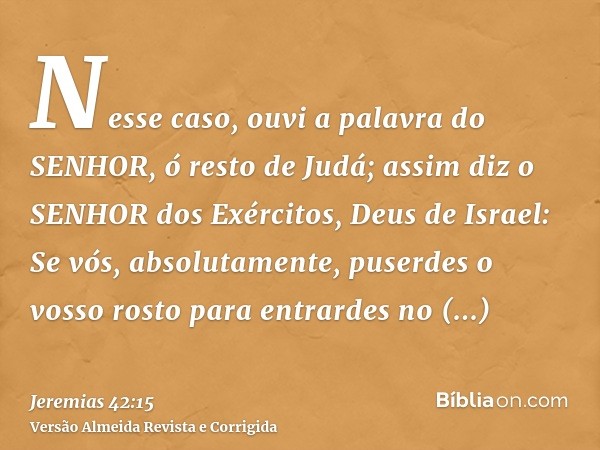 Nesse caso, ouvi a palavra do SENHOR, ó resto de Judá; assim diz o SENHOR dos Exércitos, Deus de Israel: Se vós, absolutamente, puserdes o vosso rosto para entr