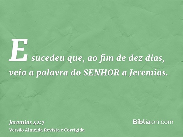 E sucedeu que, ao fim de dez dias, veio a palavra do SENHOR a Jeremias.