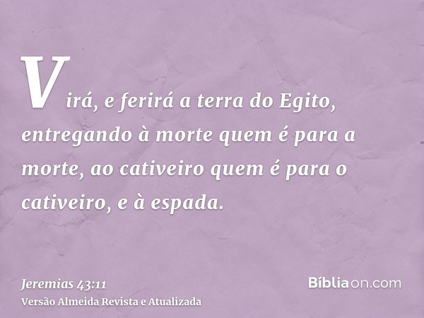 Virá, e ferirá a terra do Egito, entregando à morte quem é para a morte, ao cativeiro quem é para o cativeiro, e à espada.