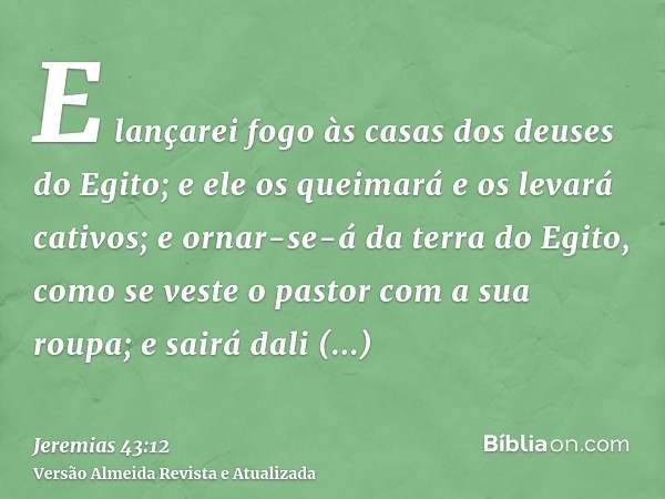 E lançarei fogo às casas dos deuses do Egito; e ele os queimará e os levará cativos; e ornar-se-á da terra do Egito, como se veste o pastor com a sua roupa; e s