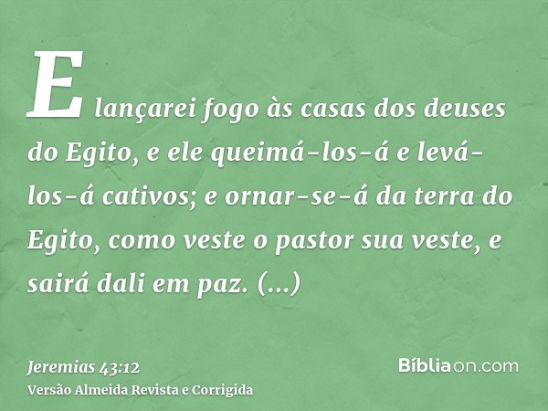 E lançarei fogo às casas dos deuses do Egito, e ele queimá-los-á e levá-los-á cativos; e ornar-se-á da terra do Egito, como veste o pastor sua veste, e sairá da
