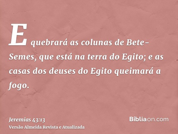 E quebrará as colunas de Bete-Semes, que está na terra do Egito; e as casas dos deuses do Egito queimará a fogo.