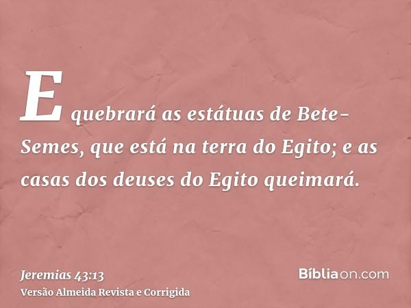 E quebrará as estátuas de Bete-Semes, que está na terra do Egito; e as casas dos deuses do Egito queimará.