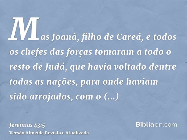 Mas Joanã, filho de Careá, e todos os chefes das forças tomaram a todo o resto de Judá, que havia voltado dentre todas as nações, para onde haviam sido arrojado