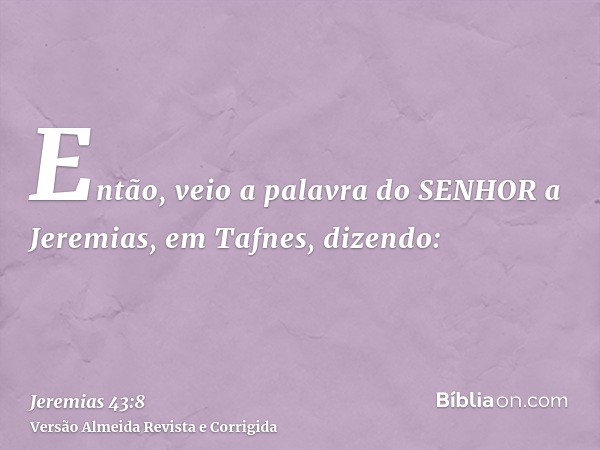 Então, veio a palavra do SENHOR a Jeremias, em Tafnes, dizendo: