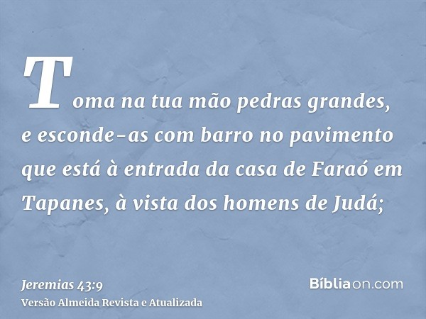 Toma na tua mão pedras grandes, e esconde-as com barro no pavimento que está à entrada da casa de Faraó em Tapanes, à vista dos homens de Judá;