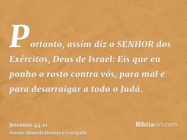 Portanto, assim diz o SENHOR dos Exércitos, Deus de Israel: Eis que eu ponho o rosto contra vós, para mal e para desarraigar a todo o Judá.