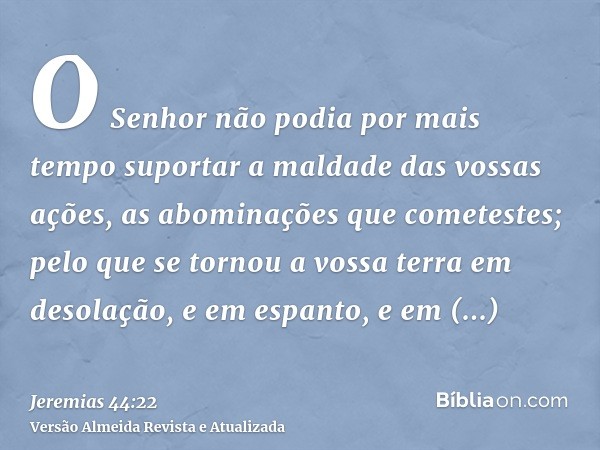 O Senhor não podia por mais tempo suportar a maldade das vossas ações, as abominações que cometestes; pelo que se tornou a vossa terra em desolação, e em espant