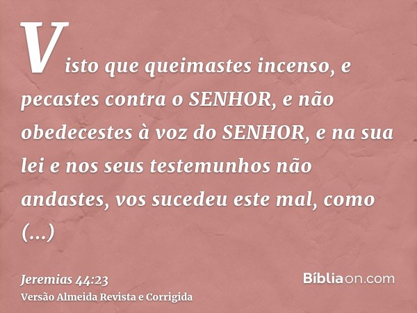 Visto que queimastes incenso, e pecastes contra o SENHOR, e não obedecestes à voz do SENHOR, e na sua lei e nos seus testemunhos não andastes, vos sucedeu este 