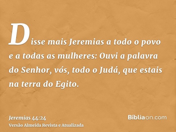 Disse mais Jeremias a todo o povo e a todas as mulheres: Ouvi a palavra do Senhor, vós, todo o Judá, que estais na terra do Egito.