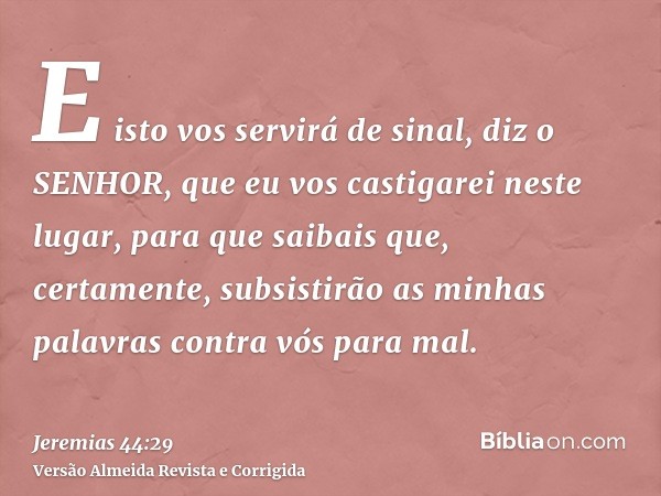 E isto vos servirá de sinal, diz o SENHOR, que eu vos castigarei neste lugar, para que saibais que, certamente, subsistirão as minhas palavras contra vós para m