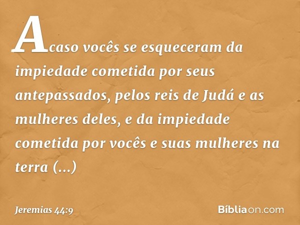 Acaso vocês se esqueceram da impiedade cometida por seus antepassados, pelos reis de Judá e as mulheres deles, e da impiedade cometi­da por vocês e suas mulhere