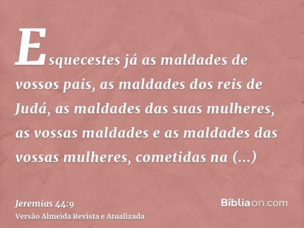 Esquecestes já as maldades de vossos pais, as maldades dos reis de Judá, as maldades das suas mulheres, as vossas maldades e as maldades das vossas mulheres, co