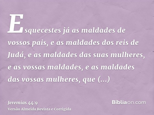 Esquecestes já as maldades de vossos pais, e as maldades dos reis de Judá, e as maldades das suas mulheres, e as vossas maldades, e as maldades das vossas mulhe