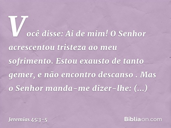 'Você disse: "Ai de mim! O Senhor acrescentou tristeza ao meu sofrimento. Estou exausto de tanto gemer, e não encontro descanso" '. "Mas o Senhor manda-me dizer