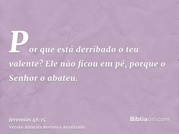 Por que está derribado o teu valente? Ele não ficou em pé, porque o Senhor o abateu.